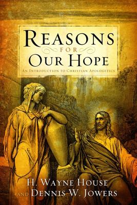 Reasons for Our Hope: An Introduction to Christian Apologetics - House, H Wayne, Prof., PhD, and Jowers, Dennis W