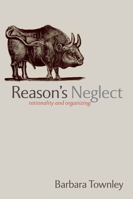 Reason's Neglect: Rationality and Organizing - Townley, Barbara, Professor