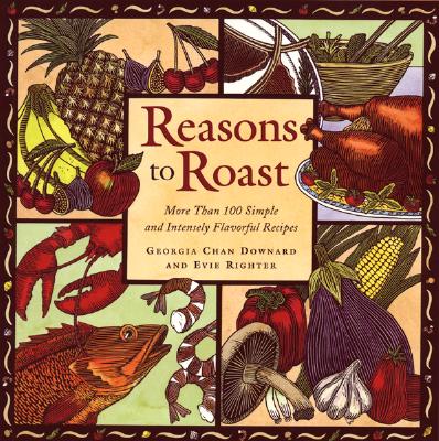 Reasons to Roast: More Than 100 Simple and Intensely Flavorful Recipes - Downard, Georgia, and Martin, Rux (Editor), and Righter, Evie