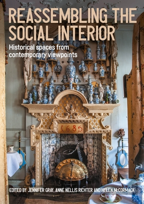 Reassembling the Social Interior: Historical Spaces from Contemporary Viewpoints - McCormack, Helen (Editor), and Gray, Jennifer (Editor), and Richter, Anne Nellis (Editor)