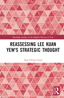 Reassessing Lee Kuan Yew's Strategic Thought - Guan, Ang Cheng