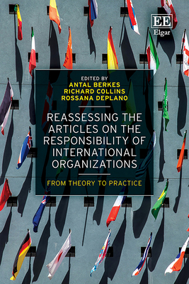 Reassessing the Articles on the Responsibility of International Organizations: From Theory to Practice - Berkes, Antal (Editor), and Collins, Richard (Editor), and Deplano, Rossana (Editor)