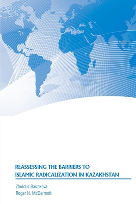 Reassessing the Barriers to Islamic Radicalization in Kazakhstan - Baizakova, Zhulduz, and McDermott, Roger N, and Strategic Studies Institute