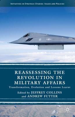 Reassessing the Revolution in Military Affairs: Transformation, Evolution and Lessons Learnt - Futter, Andrew (Editor), and Collins, Jeffrey (Editor)