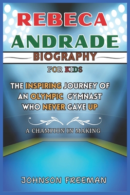 Rebeca Andrade Biography: The Inspiring Journey of an Olympic Gymnast Who Never Gave up - Freeman, Johnson