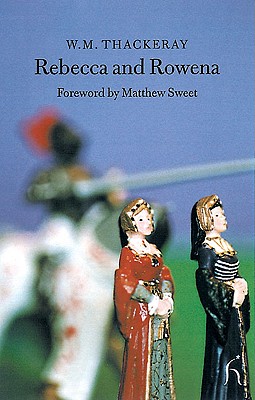 Rebecca and Rowena - Thackeray, William Makepeace, and Thackeray, W M, and Sweet, Matthew (Foreword by)