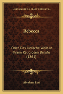 Rebecca: Oder, Das Judische Weib In Ihrem Religiosen Berufe (1861)