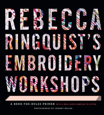 Rebecca Ringquist's Embroidery Workshops: A Bend-The-Rules Primer - Ringquist, Rebecca