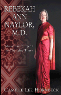 Rebekah Ann Naylor, M.D.: Missionary Surgeon in Changing Times - Hornbeck, Camille Lee