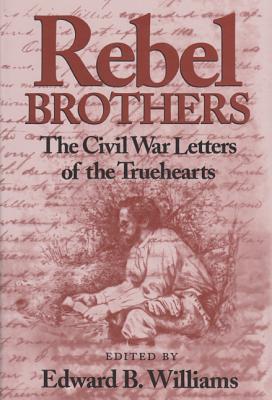 Rebel Brothers: The Civil War Letters of the Truehearts - Williams, Edward B (Editor)