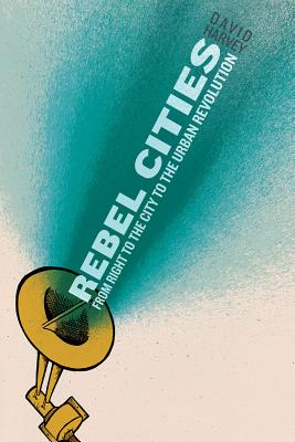 Rebel Cities: From the Right to the City to the Urban Revolution - Harvey, David