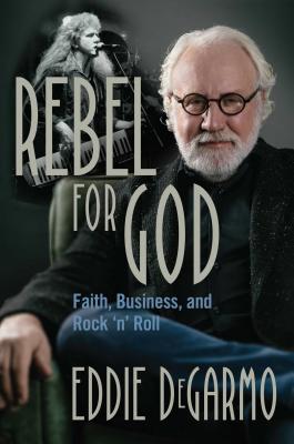 Rebel for God: Faith, Business, and Rock 'n' Roll - Degarmo, Eddie