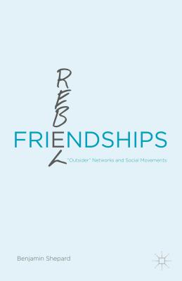 Rebel Friendships: "Outsider" Networks and Social Movements - Shepard, Benjamin