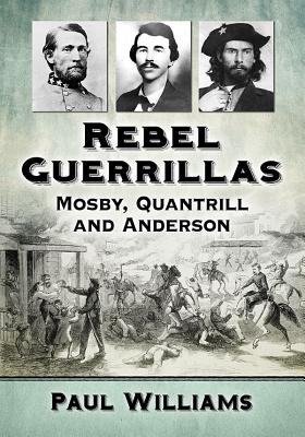 Rebel Guerrillas: Mosby, Quantrill and Anderson - Williams, Paul, Dr.