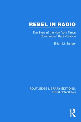 Rebel in Radio: The Story of the New York Times 'Commercial' Radio Station - Sanger, Elliott M