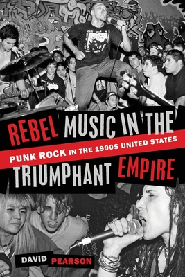 Rebel Music in the Triumphant Empire: Punk Rock in the 1990s United States - Pearson, David