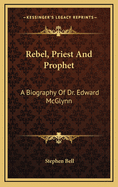 Rebel, Priest and Prophet: A Biography of Dr. Edward McGlynn