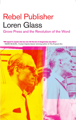 Rebel Publisher: Grove Press and the Revolution of the Word - Glass, Loren