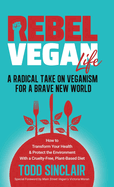 Rebel Vegan Life: A Radical Take on Veganism For A Brave New World: How to Transform Your Health & Protect the Environment With a Cruelty-Free, Plant-Based Diet