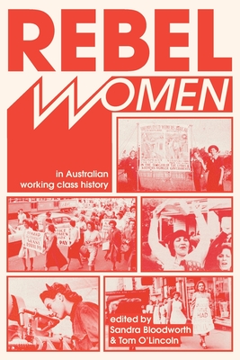 Rebel Women in Australian Working Class History - Bloodworth, Sandra (Editor), and O'Lincoln, Tom (Editor)