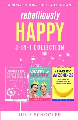 Rebelliously Happy 3-in-1 Collection: Rediscover Your Sparkle, Crappy to Happy, Embrace Your Awesomeness - Schooler, Julie