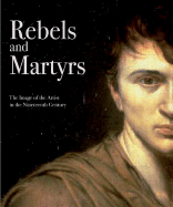 Rebels and Martyrs: The Image of the Artist in the Nineteenth Century