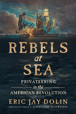Rebels at Sea: Privateering in the American Revolution - Dolin, Eric Jay