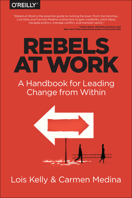 Rebels at Work: A Handbook for Leading Change from Within - Kelly, Lois, and Medina, Carmen, and Cameron, Debra (Editor)