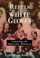 Rebels in White Gloves: Coming of Age with the Wellesley Class of '69 - Horn, Miriam