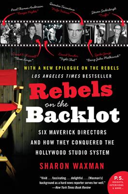 Rebels on the Backlot: Six Maverick Directors and How They Conquered the Hollywood Studio System - Waxman, Sharon