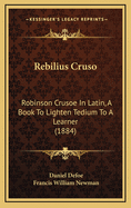 Rebilius Cruso: Robinson Crusoe In Latin, A Book To Lighten Tedium To A Learner (1884)
