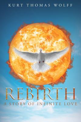 Rebirth: A Story of Infinite Love - Wolff, Kurt Thomas