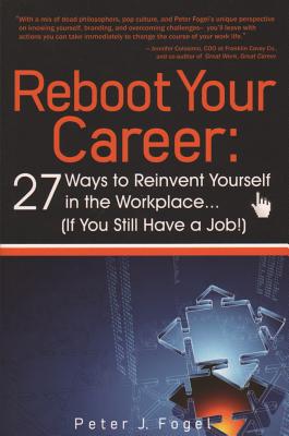 Reboot Your Career: 27 Ways to Reinvent Yourself in the Workplace (If You Still Have a Job!) - Fogel, Peter J