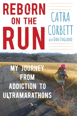 Reborn on the Run: My Journey from Addiction to Ultramarathons - Corbett, Catra, and England, Dan