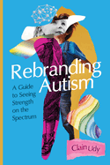 Rebranding Autism: A Guide to Seeing Strength on the Spectrum
