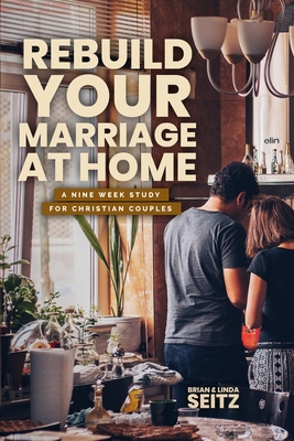 Rebuild Your Marriage At Home - Seitz, Linda, and Seitz, Brian