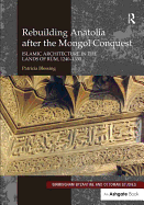Rebuilding Anatolia after the Mongol Conquest: Islamic Architecture in the Lands of Rum, 1240-1330