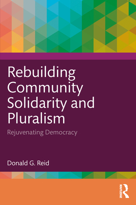 Rebuilding Community Solidarity and Pluralism: Rejuvenating Democracy - Reid, Donald G