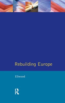 Rebuilding Europe: Western Europe, America and Postwar Reconstruction - Ellwood, David W