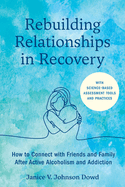 Rebuilding Relationships in Recovery: How to Connect with Family and Close Friends After Active Alcoholism and Addiction--With Science-Based Assessment Tools and Practices