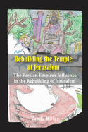 Rebuilding the Temple at Jerusalem: The Persian Empire's Influence In The Rebuilding Of Jerusalem