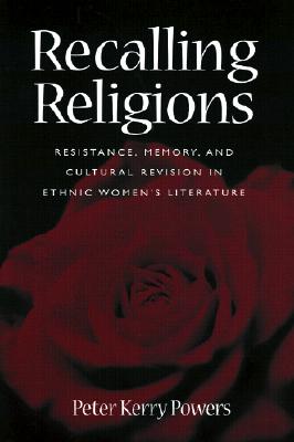 Recalling Religions: Resistance, Memory, and Cultural Revision in Ethnic Women's Literature - Powers, Peter Kerry