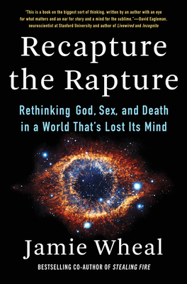 Recapture the Rapture: Rethinking God, Sex, and Death in a World That's Lost Its Mind - Wheal, Jamie