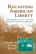 Recasting American Liberty: Gender, Race, Law, and the Railroad Revolution, 1865-1920