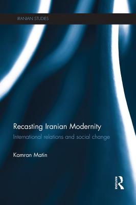 Recasting Iranian Modernity: International Relations and Social Change - Matin, Kamran