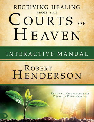 Receiving Healing from the Courts of Heaven Interactive Manual: Removing Hindrances that Delay or Deny Healing - Henderson, Robert