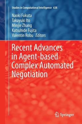 Recent Advances in Agent-Based Complex Automated Negotiation - Fukuta, Naoki (Editor), and Ito, Takayuki (Editor), and Zhang, Minjie (Editor)
