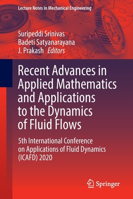 Recent Advances in Applied Mathematics and Applications to the Dynamics of Fluid Flows: 5th International Conference on Applications of Fluid Dynamics (ICAFD) 2020 - Srinivas, Suripeddi (Editor), and Satyanarayana, Badeti (Editor), and Prakash, J. (Editor)