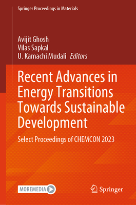 Recent Advances in Energy Transitions Towards Sustainable Development: Select Proceedings of Chemcon 2023 - Ghosh, Avijit (Editor), and Sapkal, Vilas (Editor), and Kamachi Mudali, U (Editor)
