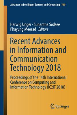 Recent Advances in Information and Communication Technology 2018: Proceedings of the 14th International Conference on Computing and Information Technology (Ic2it 2018) - Unger, Herwig (Editor), and Sodsee, Sunantha (Editor), and Meesad, Phayung (Editor)